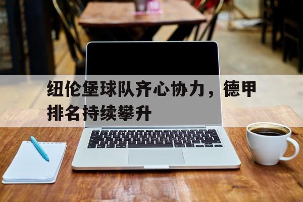 关于纽伦堡球队齐心协力,德甲排名持续攀升的信息 关于纽伦堡球队齐心协力,德甲排名持续攀升的信息
